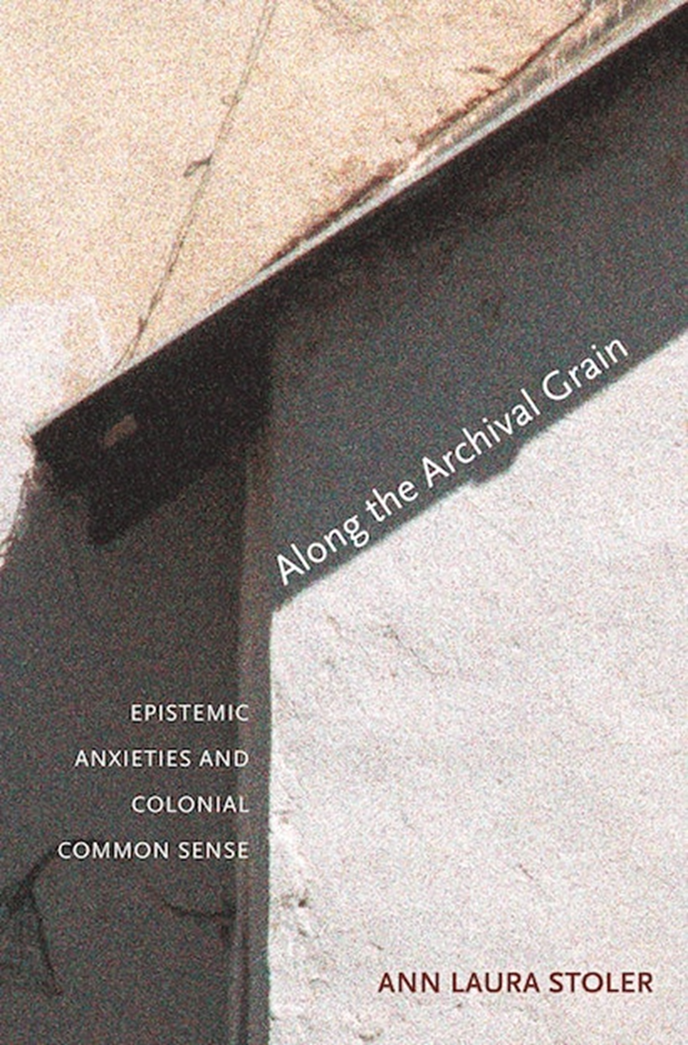 Ann Laura Stoler, Along the Archival Grain: Epistemic Anxieties and Colonial Common Sense