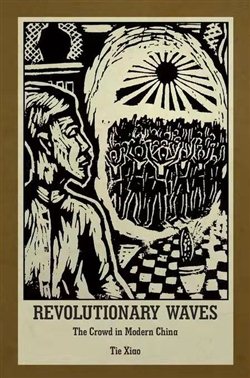 Revolutionary Waves: The Crowd in Modern China. Harvard East Asian Monographs, No. 409. Cambridge, MA: Harvard University Asia Center, Harvard University Press, 2017. 